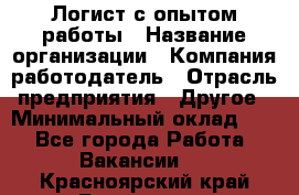 Логист с опытом работы › Название организации ­ Компания-работодатель › Отрасль предприятия ­ Другое › Минимальный оклад ­ 1 - Все города Работа » Вакансии   . Красноярский край,Бородино г.